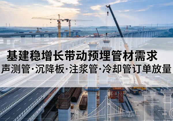 温县基建稳增长带动预埋监测管材需求，声测管、沉降板、注浆管订单持续放量